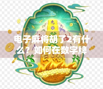 电子麻将胡了2有什么？如何在数字牌局中快速胜出