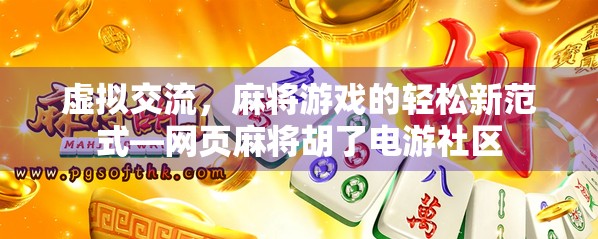 虚拟交流，麻将游戏的轻松新范式—网页麻将胡了电游社区