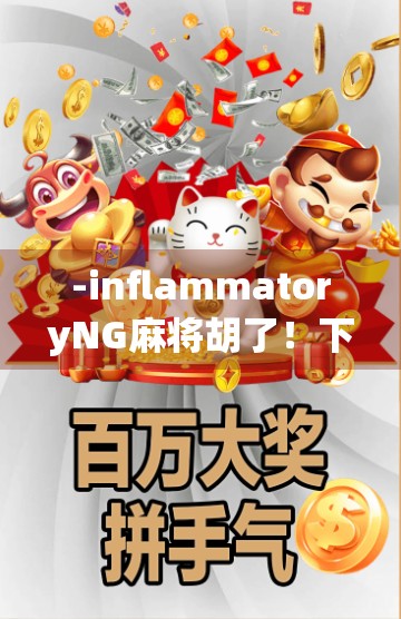 -inflammatoryNG麻将胡了！下载合法麻将APP，赢取人生大赢家！