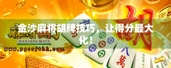 金沙麻将胡牌技巧,让得分最大化! 金沙麻将胡牌技巧,让得分最大化!