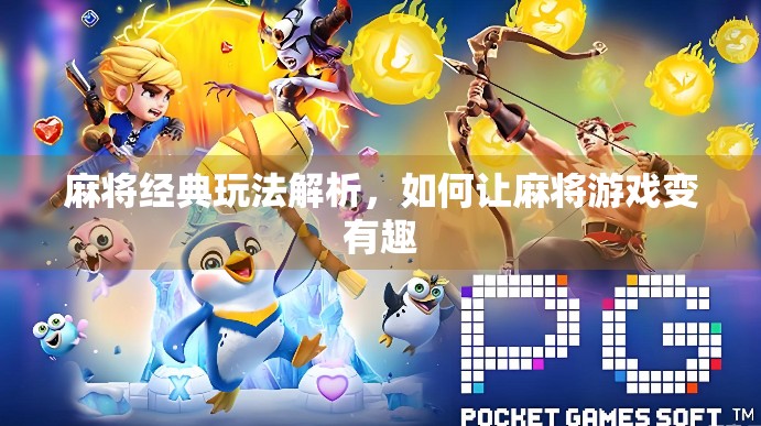 麻将经典玩法解析,如何让麻将游戏变有趣 麻将经典玩法解析,如何让麻将游戏变有趣