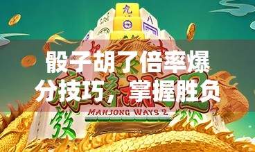 骰子胡了倍率爆分技巧，掌握胜负之道，赢取高分！