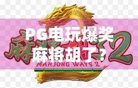 PG电玩爆奖麻将胡了?你真的知道吗?