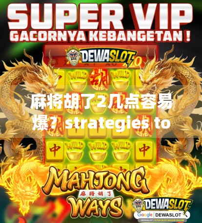 麻将胡了2几点容易爆？strategies to win before the end