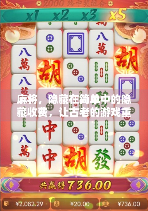 麻将,隐藏在简单中的隐藏收费,让古老的游戏重新焕发新生 麻将,隐藏在简单中的隐藏收费,让古老的游戏重新焕发新生