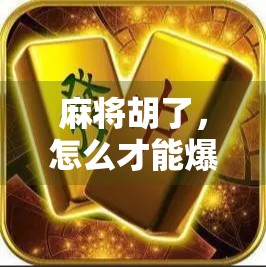 麻将胡了,怎么才能爆分?这些技巧你得知道! 麻将胡了,怎么才能爆分?这些技巧你得知道!