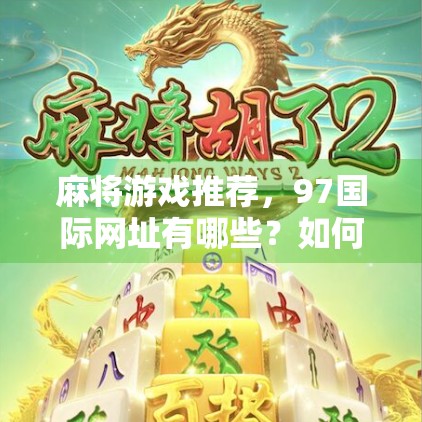 麻将游戏推荐，97国际网址有哪些？如何推广麻将？