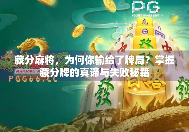 藏分麻将，为何你输给了牌局？掌握藏分牌的真谛与失败秘籍