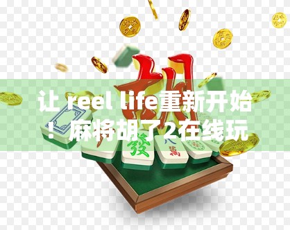 让 reel life重新开始！麻将胡了2在线玩，让您的 reel life更有价值！