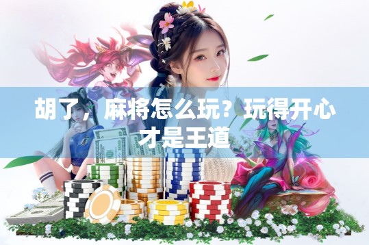 胡了,麻将怎么玩?玩得开心才是王道 胡了,麻将怎么玩?玩得开心才是王道