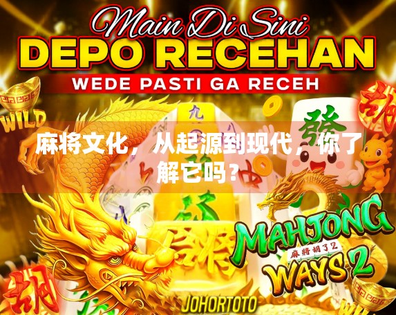 麻将文化,从起源到现代,你了解它吗? 麻将文化,从起源到现代,你了解它吗?