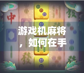 游戏机麻将，如何在手机上玩出超乎想象的麻将效果