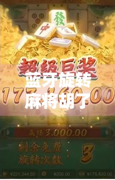 蓝牙旋转麻将胡了！一个让你欲罢不能的免费旋转麻将游戏