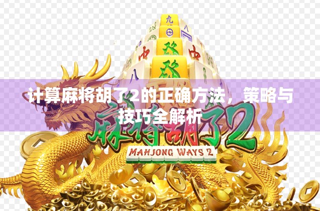 计算麻将胡了2的正确方法,策略与技巧全解析 计算麻将胡了2的正确方法,策略与技巧全解析