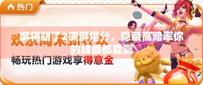 麻将胡了2满屏爆分,隐藏高赔率你的牌面都能赢 麻将胡了2满屏爆分,隐藏高赔率你的牌面都能赢