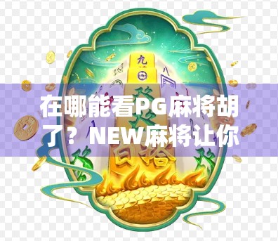 在哪能看PG麻将胡了？NEW麻将让你的牌型尽显风骨！