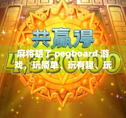 麻将胡了 pegboard 游戏，玩简单、玩有趣、玩超能！