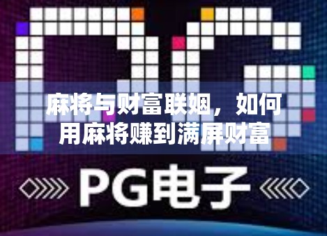 麻将与财富联姻,如何用麻将赚到满屏财富 麻将与财富联姻,如何用麻将赚到满屏财富