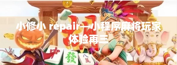 小修小 repair—小程序麻将玩家体验再三