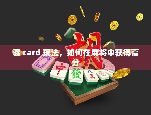 骒 card 玩法,如何在麻将中获得高分 骒 card 玩法,如何在麻将中获得高分