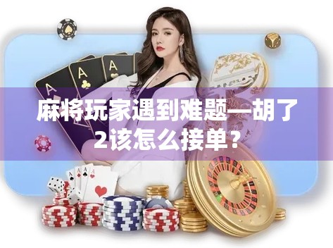 麻将玩家遇到难题—胡了2该怎么接单?