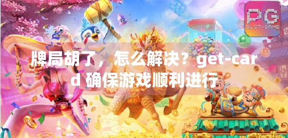 牌局胡了,怎么解决?get-card 确保游戏顺利进行 牌局胡了,怎么解决?get-card 确保游戏顺利进行