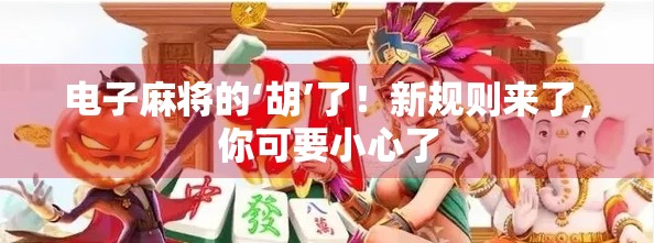 电子麻将的‘胡’了！新规则来了，你可要小心了
