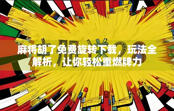 麻将胡了免费旋转下载，玩法全解析，让你轻松重燃牌力