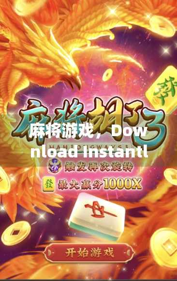 麻将游戏，Download Instantly，提升生活乐趣！