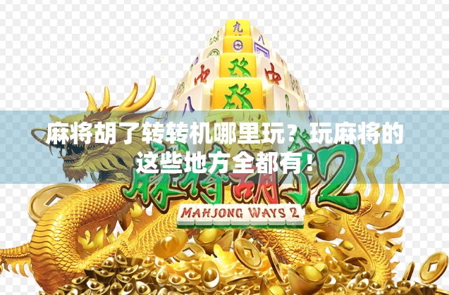 麻将胡了转转机哪里玩？玩麻将的这些地方全都有！