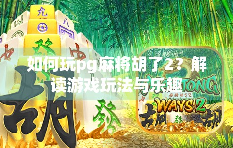 如何玩pg麻将胡了2？解读游戏玩法与乐趣