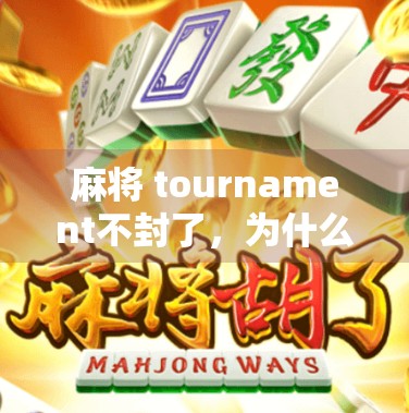 麻将 tournament不封了，为什么？这场全球竞争的最新动态