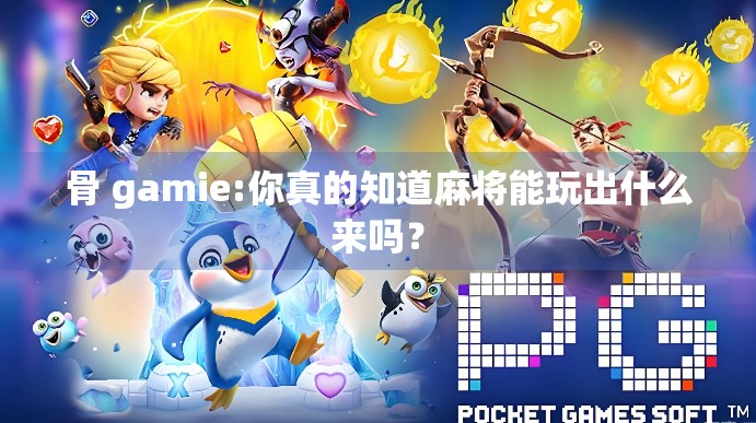 骨 gamie:你真的知道麻将能玩出什么来吗？