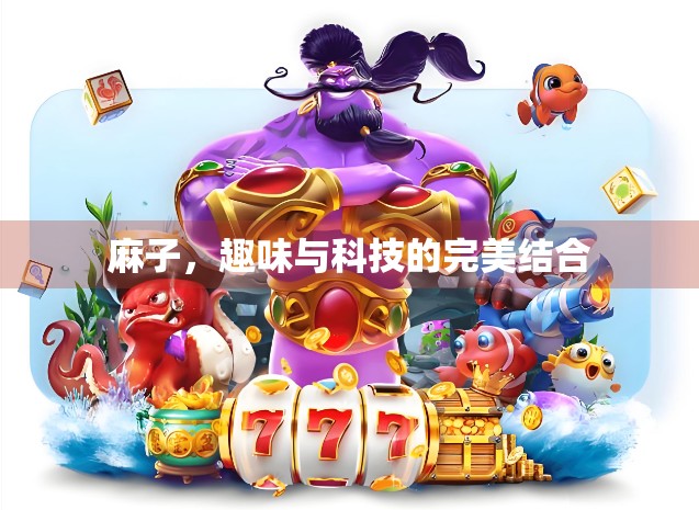 麻子,趣味与科技的完美结合 麻子,趣味与科技的完美结合