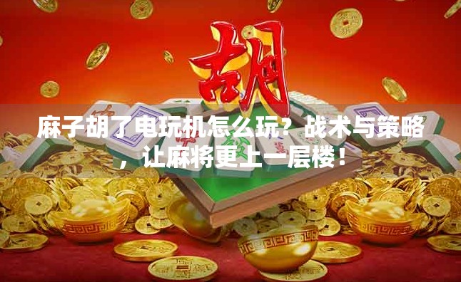 麻子胡了电玩机怎么玩？战术与策略，让麻将更上一层楼！