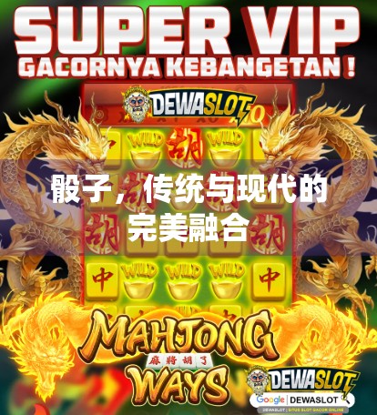 骰子，传统与现代的完美融合