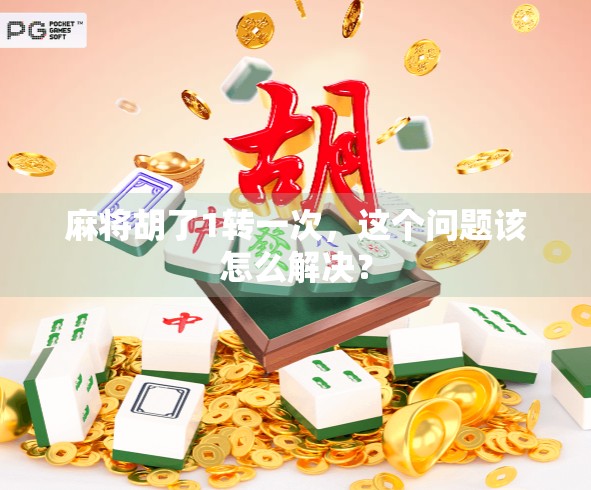 麻将胡了1转一次,这个问题该怎么解决? 麻将胡了1转一次,这个问题该怎么解决?