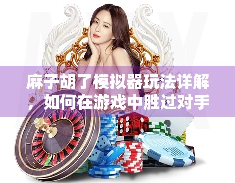麻子胡了模拟器玩法详解，如何在游戏中胜过对手