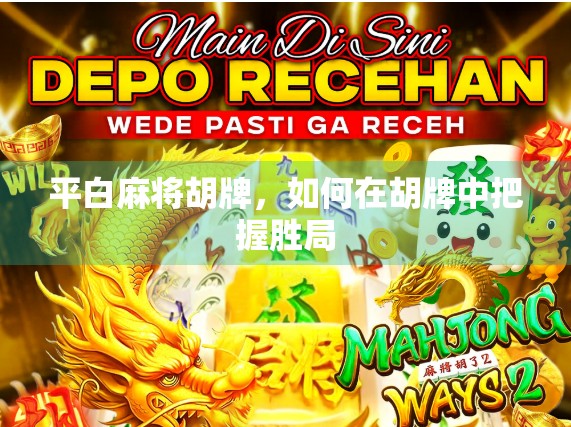 平白麻将胡牌,如何在胡牌中把握胜局 平白麻将胡牌,如何在胡牌中把握胜局