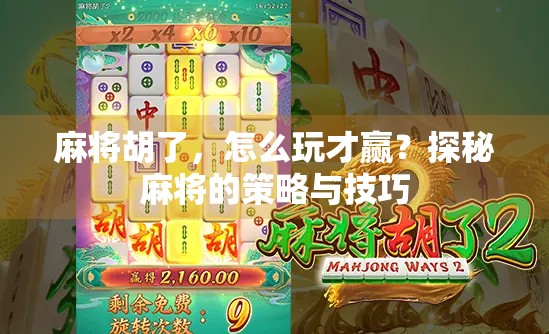 麻将胡了，怎么玩才赢？探秘麻将的策略与技巧