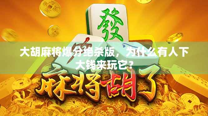 大胡麻将爆分绝杀版，为什么有人下大钱来玩它？