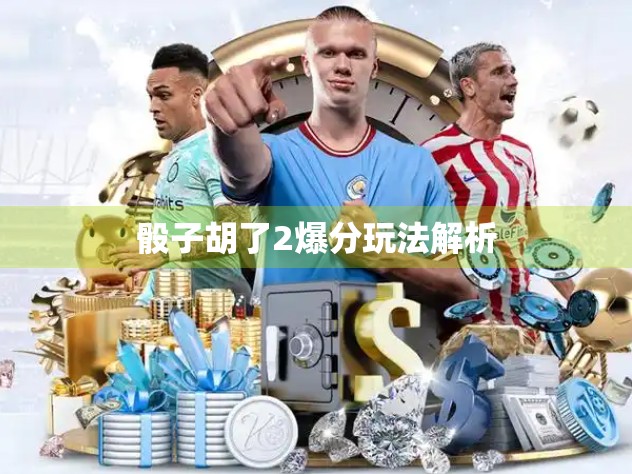 骰子胡了2爆分玩法解析