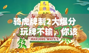 骑虎牌制2大爆分，玩牌不输，你该不会没玩过！