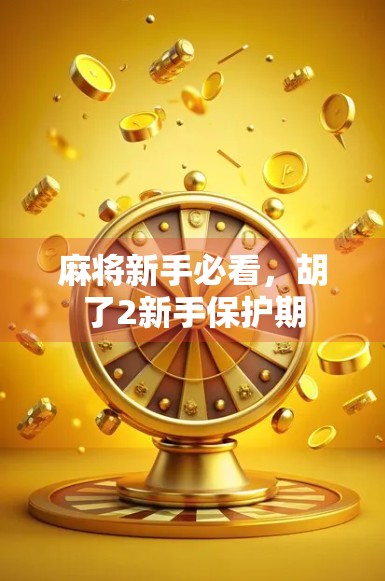 麻将新手必看，胡了2新手保护期