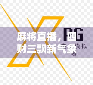 麻将直播,四财三飘新气象 麻将直播,四财三飘新气象