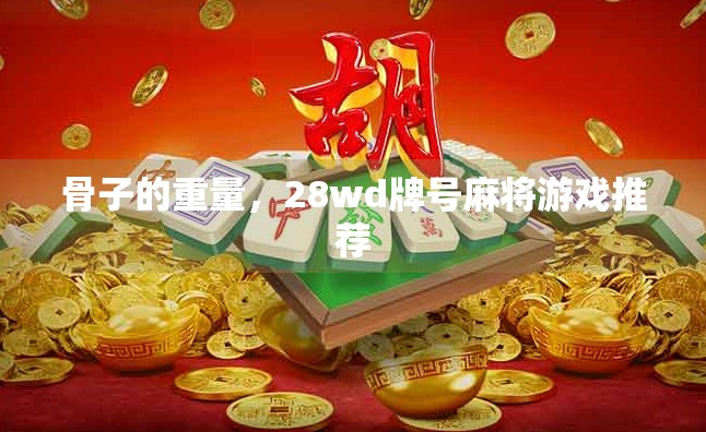 骨子的重量，28wd牌号麻将游戏推荐
