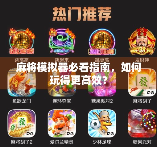 麻将模拟器必看指南，如何玩得更高效？