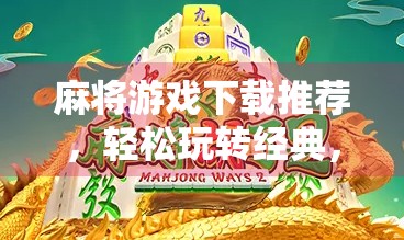 麻将游戏下载推荐,轻松玩转经典,适合全年龄段 麻将游戏下载推荐,轻松玩转经典,适合全年龄段