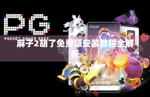 麻子2胡了免费版安装教程全解析 麻子2胡了免费版安装教程全解析