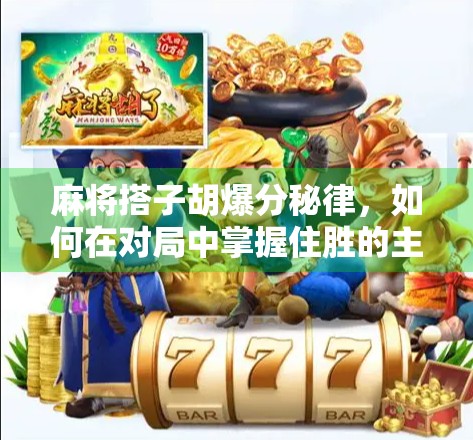 麻将搭子胡爆分秘律，如何在对局中掌握住胜的主动权